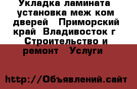 Укладка ламината  установка меж ком дверей - Приморский край, Владивосток г. Строительство и ремонт » Услуги   